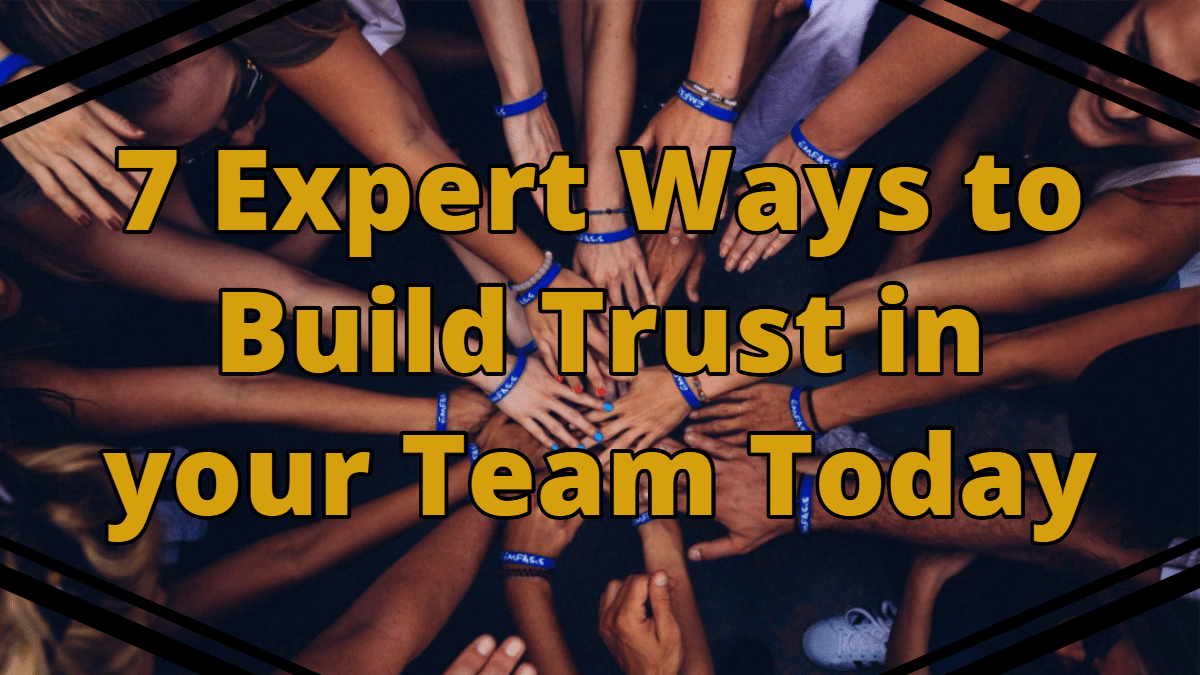 7 Expert Ways to Build Trust in a Team that You Want to Lead